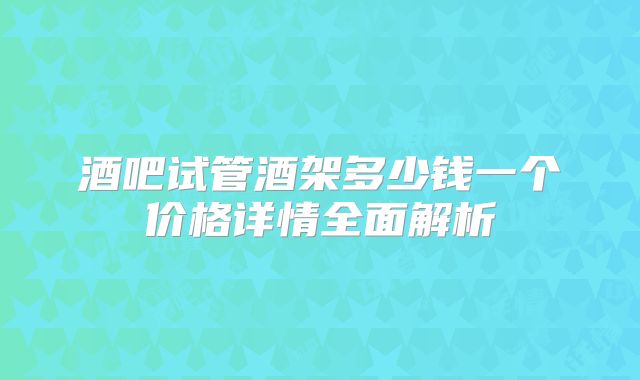 酒吧试管酒架多少钱一个价格详情全面解析