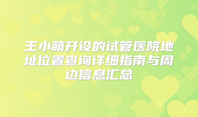 王小萌开设的试管医院地址位置查询详细指南与周边信息汇总