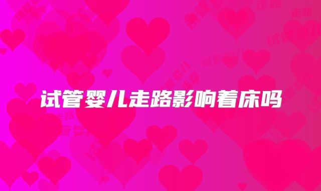 试管婴儿走路影响着床吗