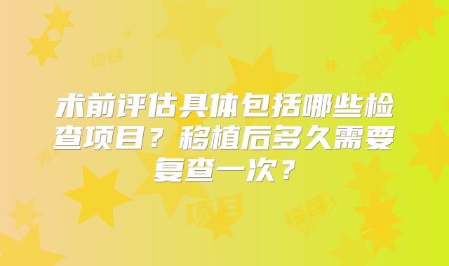 术前评估具体包括哪些检查项目?移植后多久需要复查一次?