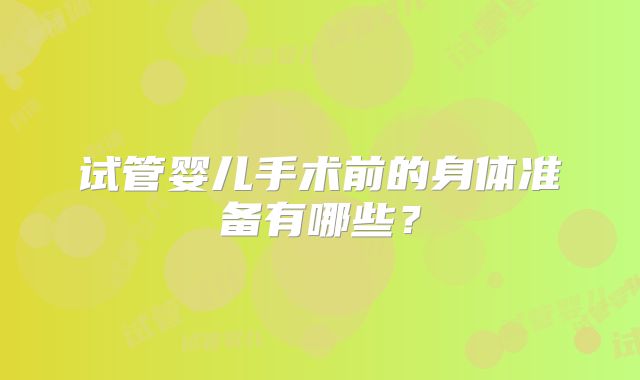 试管婴儿手术前的身体准备有哪些?