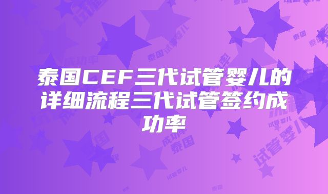 泰国CEF三代试管婴儿的详细流程三代试管签约成功率