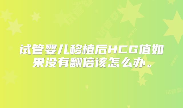 试管婴儿移植后HCG值如果没有翻倍该怎么办。