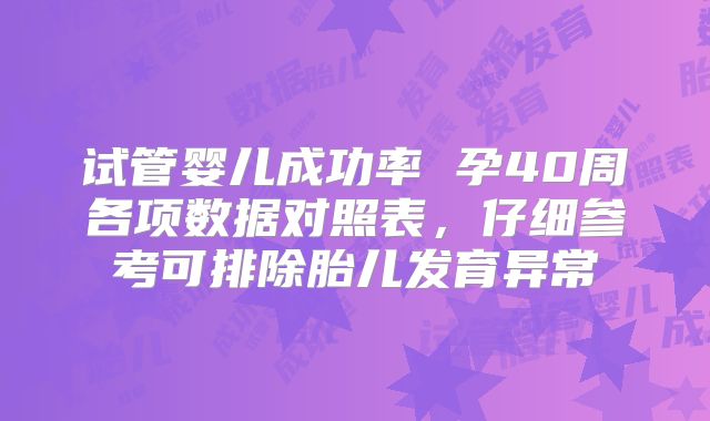 试管婴儿成功率 孕40周各项数据对照表，仔细参考可排除胎儿发育异常