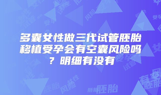 多囊女性做三代试管胚胎移植受孕会有空囊风险吗？明细有没有