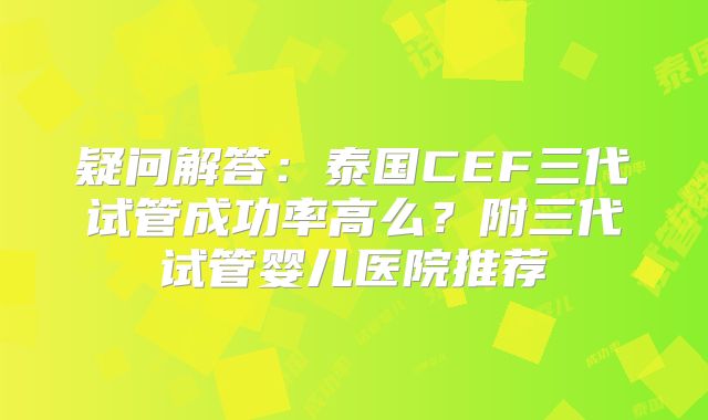 疑问解答：泰国CEF三代试管成功率高么？附三代试管婴儿医院推荐