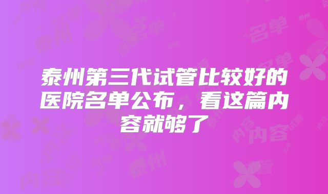泰州第三代试管比较好的医院名单公布,看这篇内容就够了