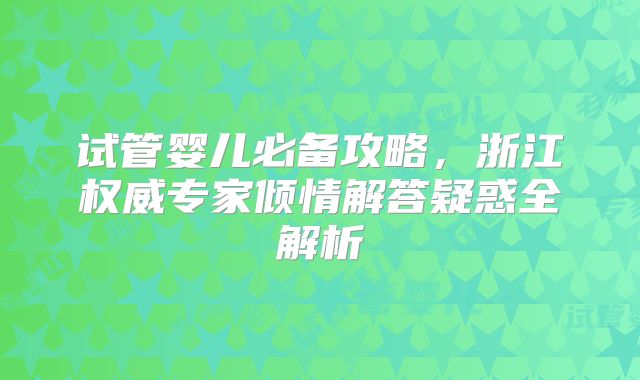 试管婴儿必备攻略，浙江权威专家倾情解答疑惑全解析