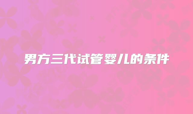 男方三代试管婴儿的条件