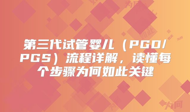 第三代试管婴儿(PGD/PGS)流程详解,读懂每个步骤为何如此关键