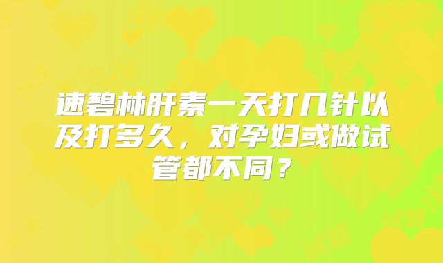 速碧林肝素一天打几针以及打多久，对孕妇或做试管都不同？