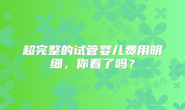 超完整的试管婴儿费用明细,你看了吗?