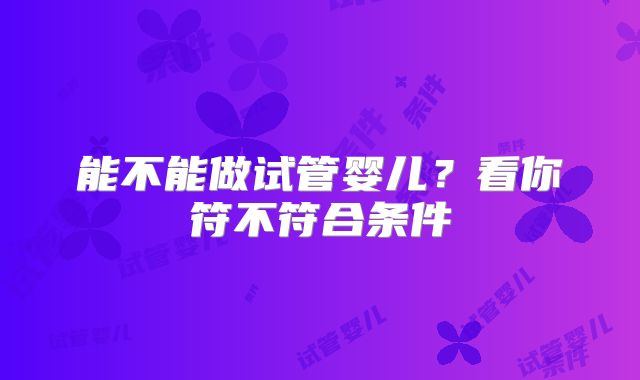 能不能做试管婴儿？看你符不符合条件