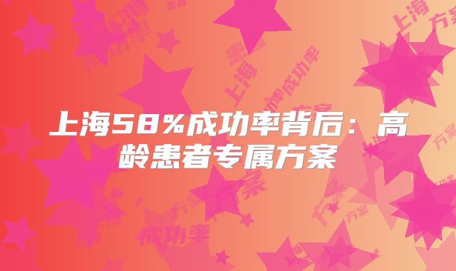 上海58%成功率背后:高龄患者专属方案
