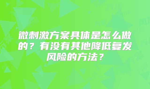 微刺激方案具体是怎么做的?有没有其他降低复发风险的方法?