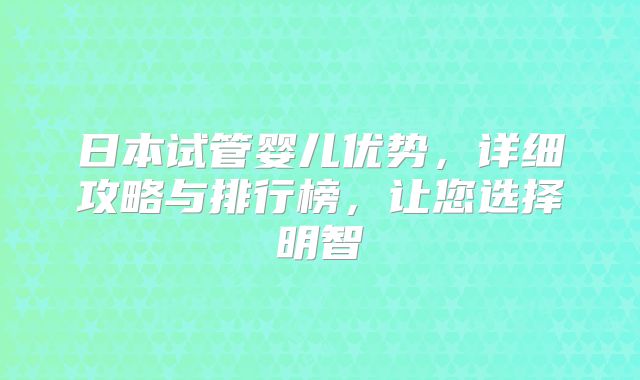 日本试管婴儿优势，详细攻略与排行榜，让您选择明智