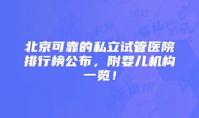 北京可靠的私立试管医院排行榜公布,附婴儿机构一览!