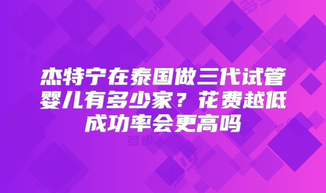 杰特宁在泰国做三代试管婴儿有多少家？花费越低成功率会更高吗