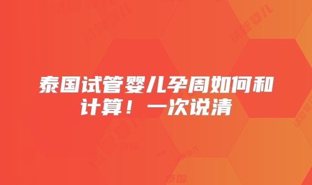 泰国试管婴儿孕周如何和计算!一次说清