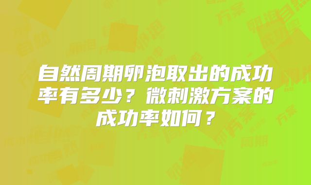 自然周期卵泡取出的成功率有多少?微刺激方案的成功率如何?