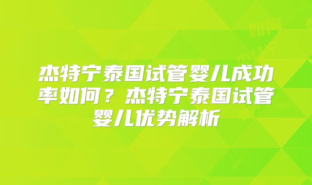 杰特宁泰国试管婴儿成功率如何?杰特宁泰国试管婴儿优势解析