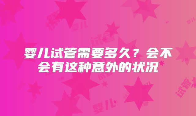 婴儿试管需要多久？会不会有这种意外的状况
