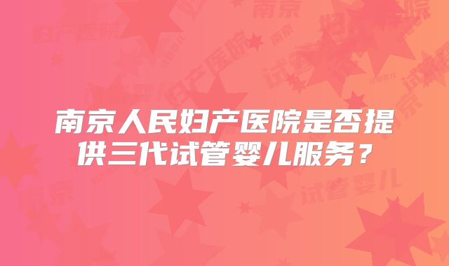 南京人民妇产医院是否提供三代试管婴儿服务?