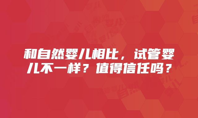 和自然婴儿相比,试管婴儿不一样?值得信任吗?