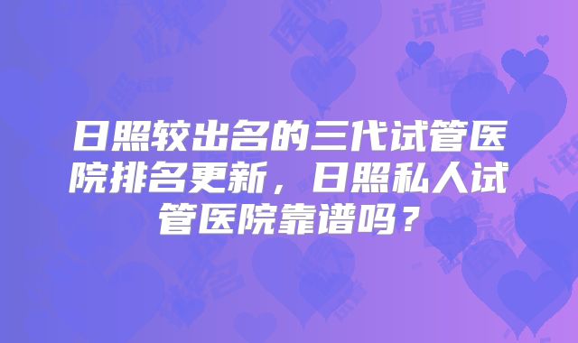 日照较出名的三代试管医院排名更新,日照私人试管医院靠谱吗?