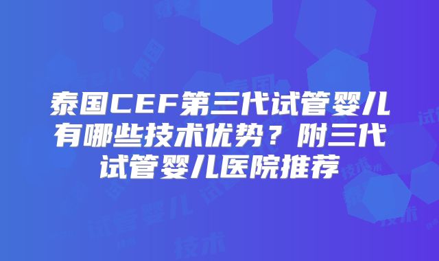 泰国CEF第三代试管婴儿有哪些技术优势?附三代试管婴儿医院推荐