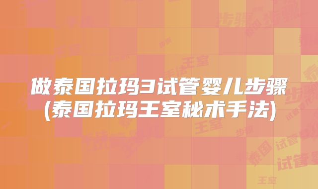 做泰国拉玛3试管婴儿步骤(泰国拉玛王室秘术手法)