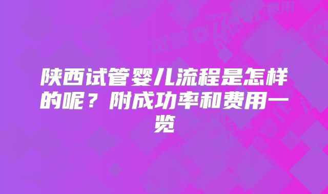 陕西试管婴儿流程是怎样的呢?附成功率和费用一览