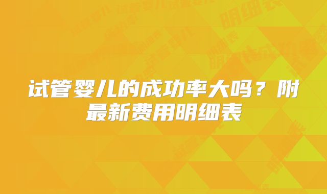 试管婴儿的成功率大吗？附最新费用明细表
