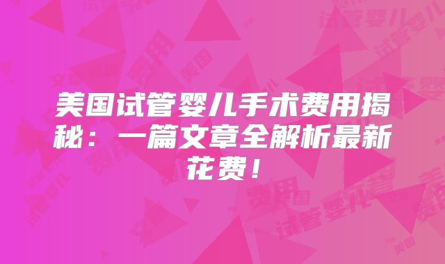 美国试管婴儿手术费用揭秘:一篇文章全解析最新花费!