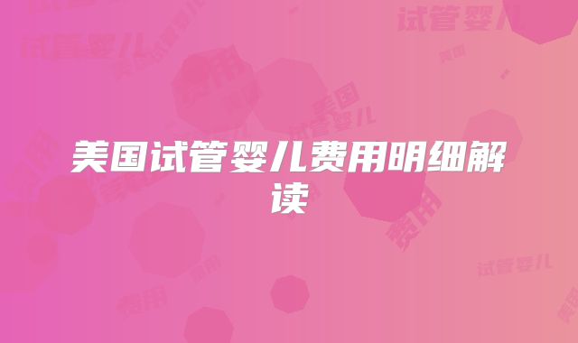美国试管婴儿费用明细解读