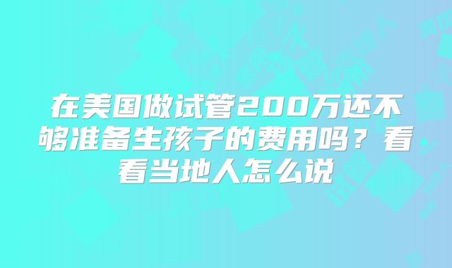 在美国做试管200万还不够准备生孩子的费用吗?看看当地人怎么说