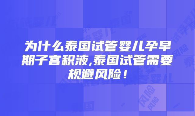 为什么泰国试管婴儿孕早期子宫积液,泰国试管需要规避风险!