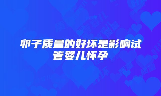 卵子质量的好坏是影响试管婴儿怀孕