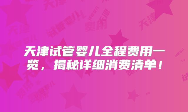 天津试管婴儿全程费用一览,揭秘详细消费清单!