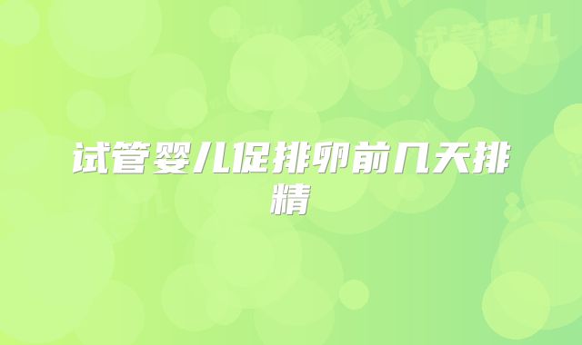 试管婴儿促排卵前几天排精