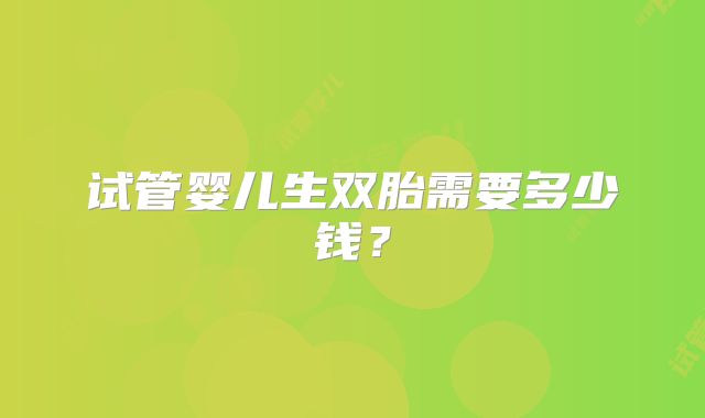 试管婴儿生双胎需要多少钱？