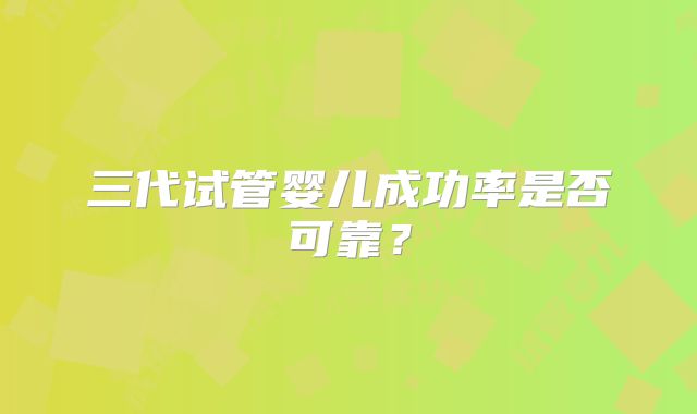 三代试管婴儿成功率是否可靠?