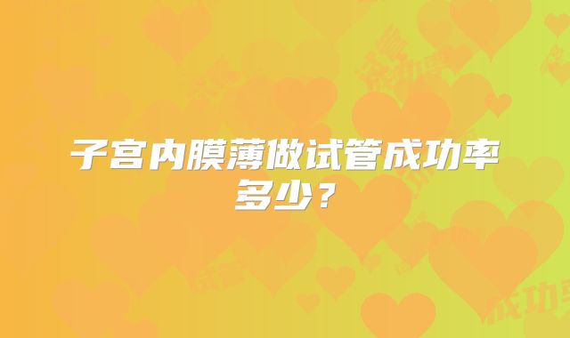 子宫内膜薄做试管成功率多少?