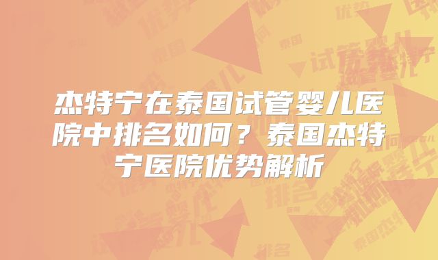 杰特宁在泰国试管婴儿医院中排名如何?泰国杰特宁医院优势解析