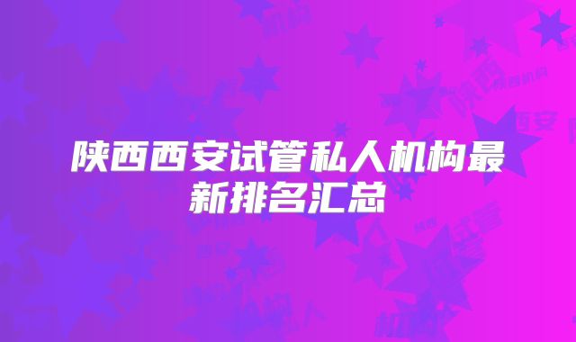 陕西西安试管私人机构最新排名汇总