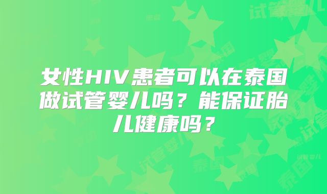 女性HIV患者可以在泰国做试管婴儿吗?能保证胎儿健康吗?