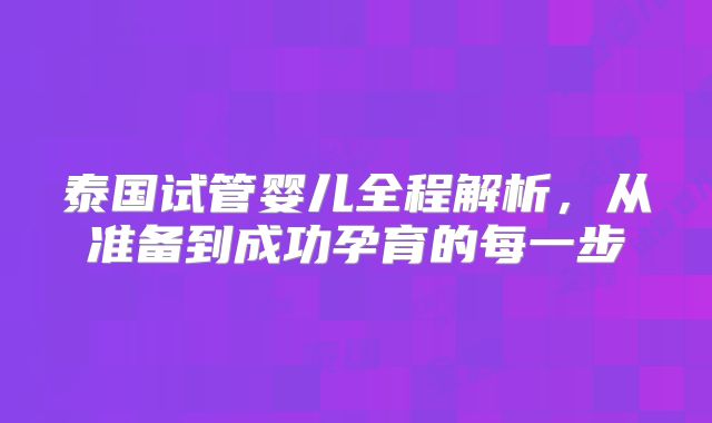 泰国试管婴儿全程解析,从准备到成功孕育的每一步