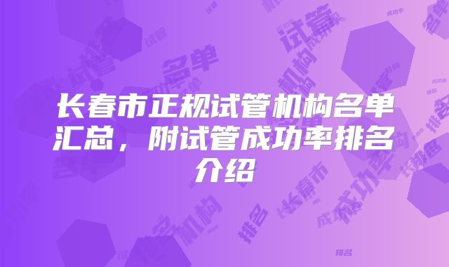 长春市正规试管机构名单汇总，附试管成功率排名介绍