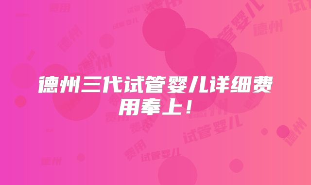 德州三代试管婴儿详细费用奉上!