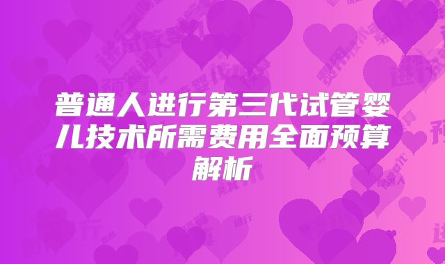 普通人进行第三代试管婴儿技术所需费用全面预算解析